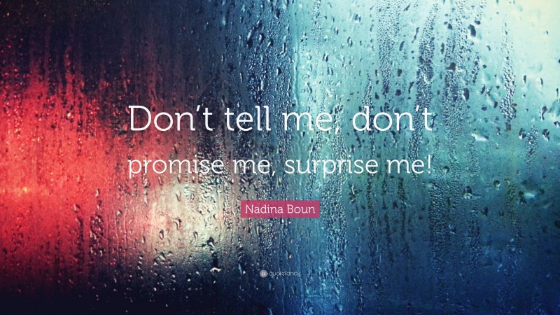 Nadina Boun Quote: “Don’t tell me, don’t promise me, surprise me!”