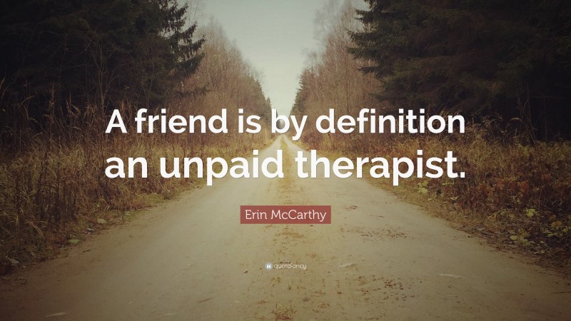 Erin McCarthy Quote: “A friend is by definition an unpaid therapist.”