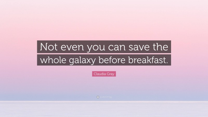 Claudia Gray Quote: “Not even you can save the whole galaxy before breakfast.”