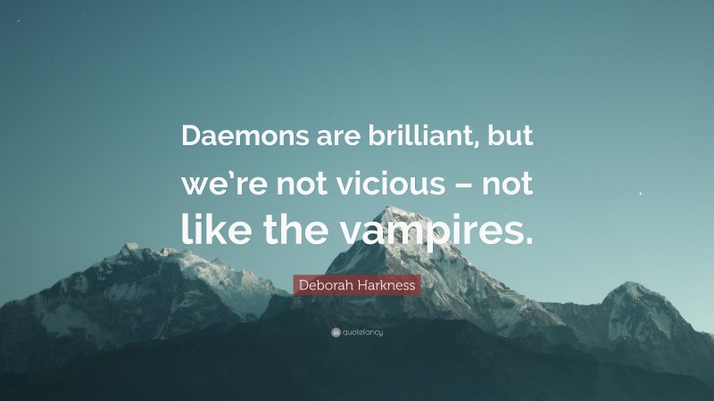 Deborah Harkness Quote: “Daemons are brilliant, but we’re not vicious – not like the vampires.”