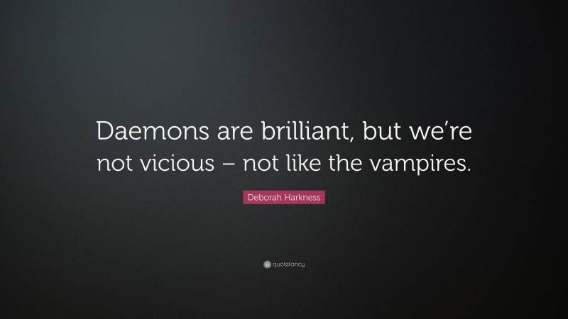 Deborah Harkness Quote: “Daemons are brilliant, but we’re not vicious – not like the vampires.”