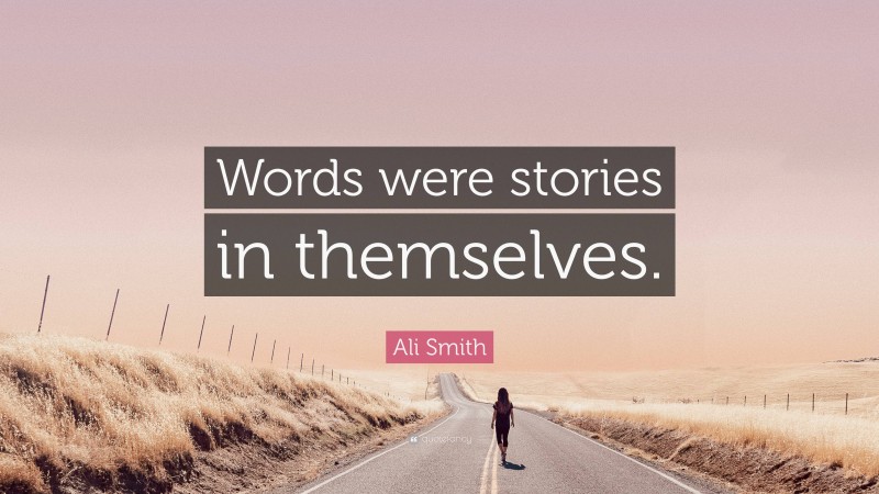 Ali Smith Quote: “Words were stories in themselves.”