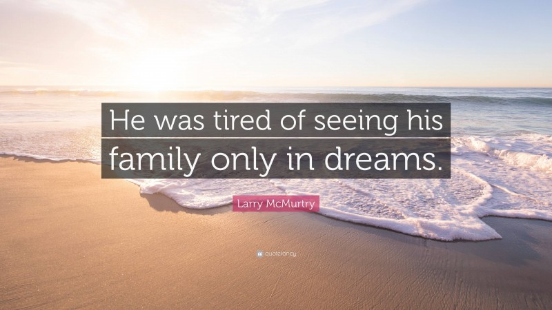 Larry McMurtry Quote: “He was tired of seeing his family only in dreams.”