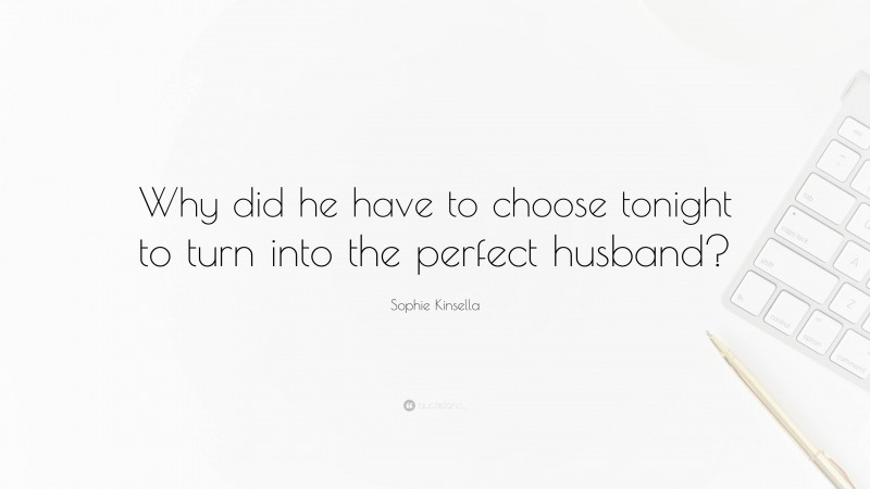 Sophie Kinsella Quote: “Why did he have to choose tonight to turn into the perfect husband?”