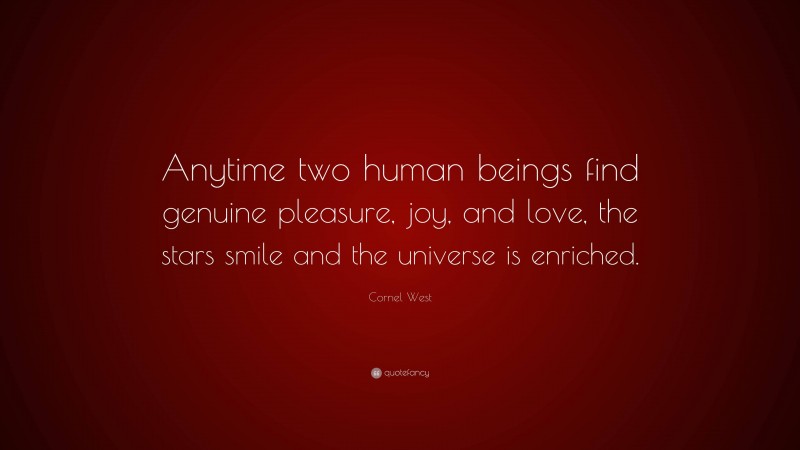 Cornel West Quote: “Anytime two human beings find genuine pleasure, joy, and love, the stars smile and the universe is enriched.”