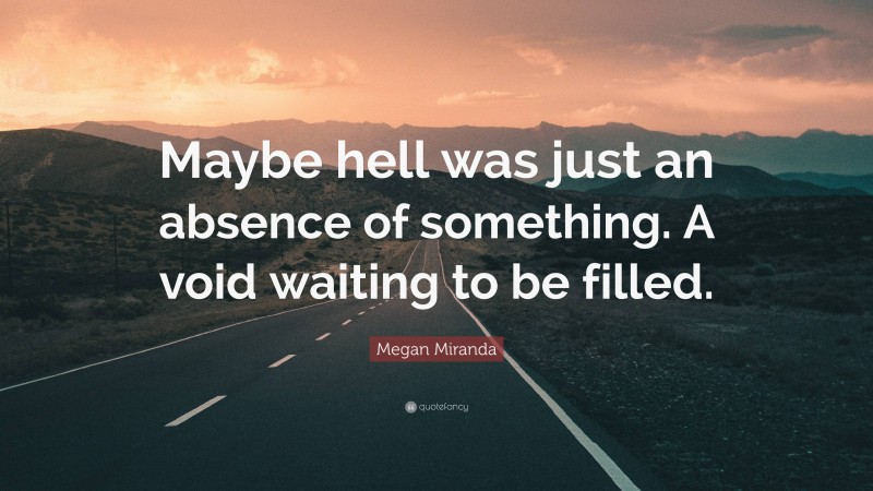 Megan Miranda Quote: “Maybe hell was just an absence of something. A void waiting to be filled.”