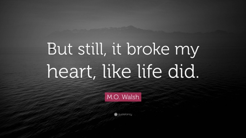 M.O. Walsh Quote: “But still, it broke my heart, like life did.”