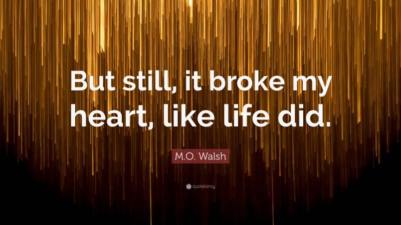 M.O. Walsh Quote: “But still, it broke my heart, like life did.”