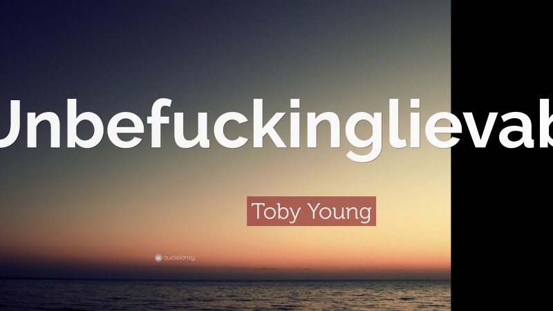 Toby Young Quote: “Unbefuckinglievable.”