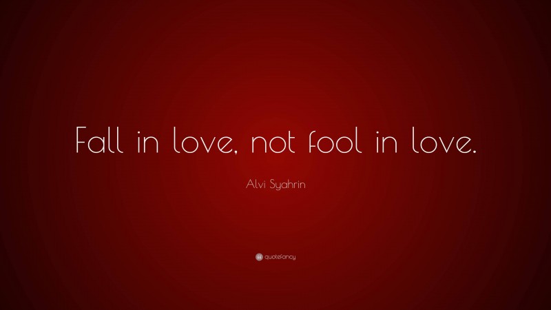 Alvi Syahrin Quote: “Fall in love, not fool in love.”