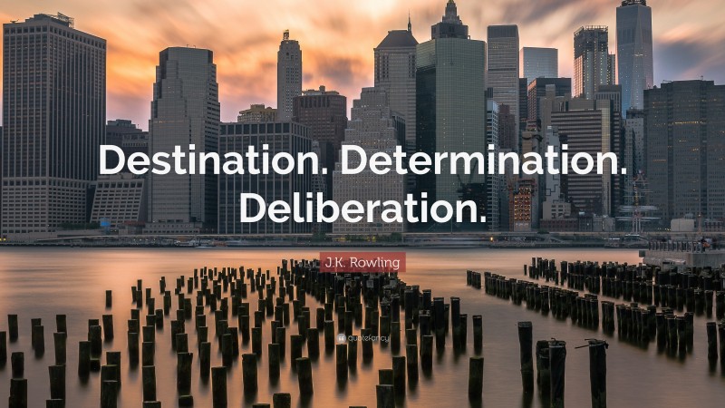 J.K. Rowling Quote: “Destination. Determination. Deliberation.”