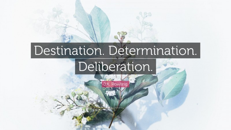 J.K. Rowling Quote: “Destination. Determination. Deliberation.”