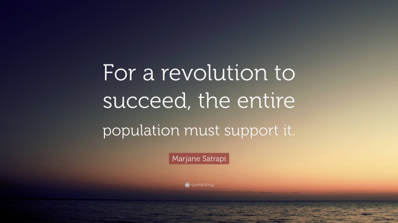 Marjane Satrapi Quote: “For a revolution to succeed, the entire population must support it.”