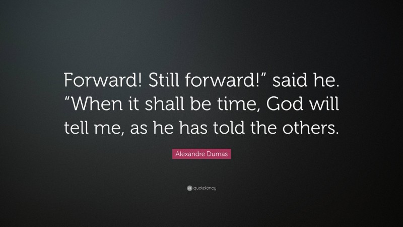 Alexandre Dumas Quote: “Forward! Still forward!” said he. “When it shall be time, God will tell me, as he has told the others.”