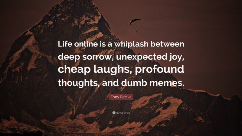 Tony Reinke Quote: “Life online is a whiplash between deep sorrow, unexpected joy, cheap laughs, profound thoughts, and dumb memes.”