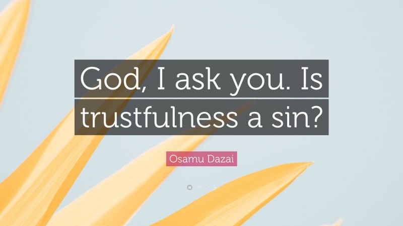 Osamu Dazai Quote: “God, I ask you. Is trustfulness a sin?”