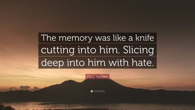 Gary Paulsen Quote: “The memory was like a knife cutting into him. Slicing deep into him with hate.”