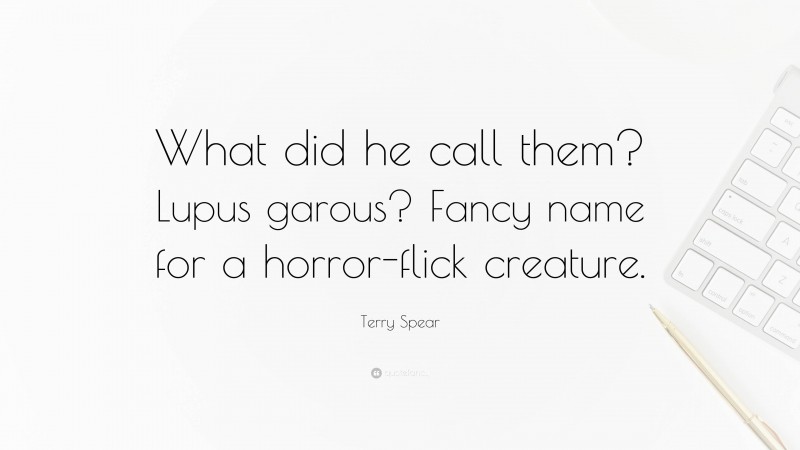 Terry Spear Quote: “What did he call them? Lupus garous? Fancy name for a horror-flick creature.”