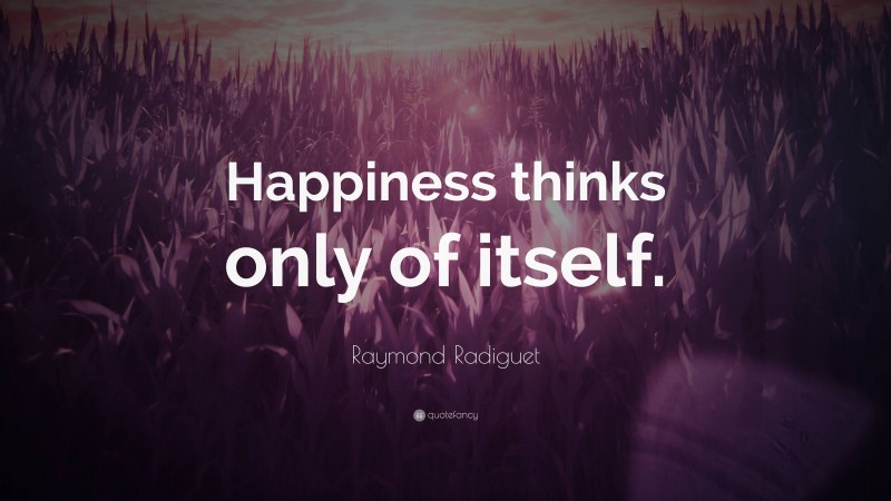 Raymond Radiguet Quote: “Happiness thinks only of itself.”