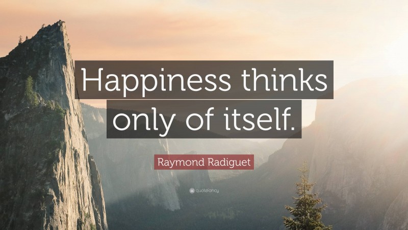 Raymond Radiguet Quote: “Happiness thinks only of itself.”