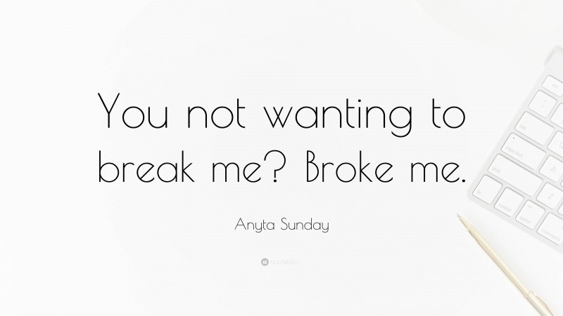 Anyta Sunday Quote: “You not wanting to break me? Broke me.”