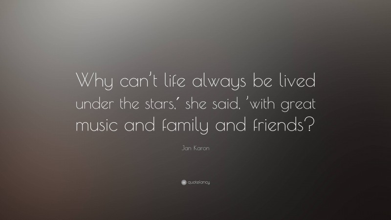 Jan Karon Quote: “Why can’t life always be lived under the stars,′ she said, ’with great music and family and friends?”