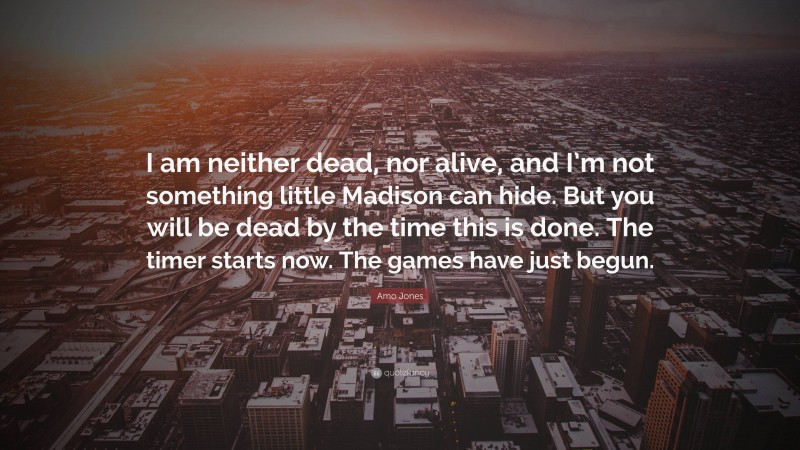 Amo Jones Quote: “I am neither dead, nor alive, and I’m not something little Madison can hide. But you will be dead by the time this is done. The timer starts now. The games have just begun.”