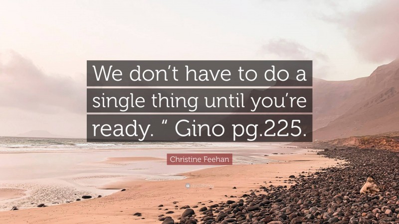 Christine Feehan Quote: “We don’t have to do a single thing until you’re ready. “ Gino pg.225.”