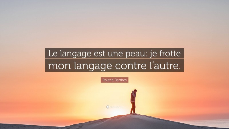 Roland Barthes Quote: “Le langage est une peau: je frotte mon langage contre l’autre.”