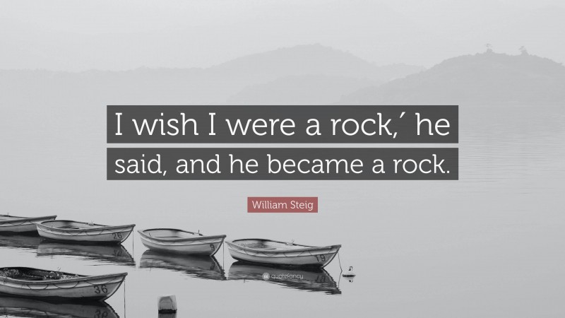 William Steig Quote: “I wish I were a rock,′ he said, and he became a rock.”