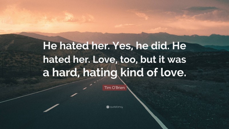 Tim O'Brien Quote: “He hated her. Yes, he did. He hated her. Love, too, but it was a hard, hating kind of love.”