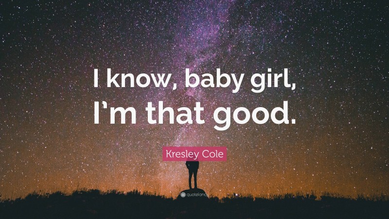 Kresley Cole Quote: “I know, baby girl, I’m that good.”