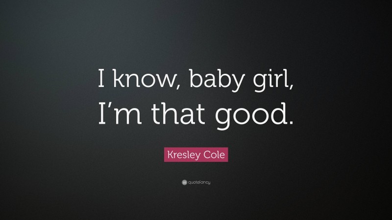 Kresley Cole Quote: “I know, baby girl, I’m that good.”
