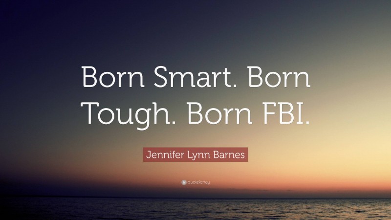 Jennifer Lynn Barnes Quote: “Born Smart. Born Tough. Born FBI.”