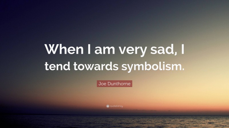 Joe Dunthorne Quote: “When I am very sad, I tend towards symbolism.”