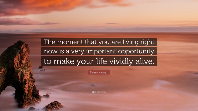 Dainin Katagiri Quote: “The moment that you are living right now is a very important opportunity to make your life vividly alive.”