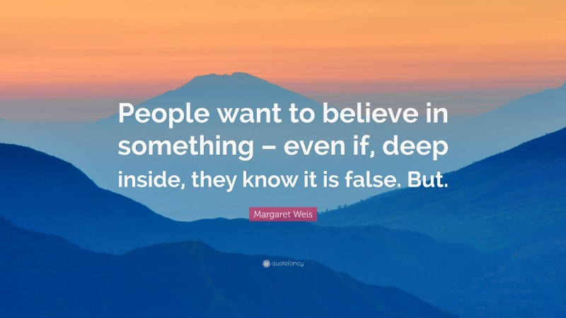 Margaret Weis Quote: “People want to believe in something – even if, deep inside, they know it is false. But.”