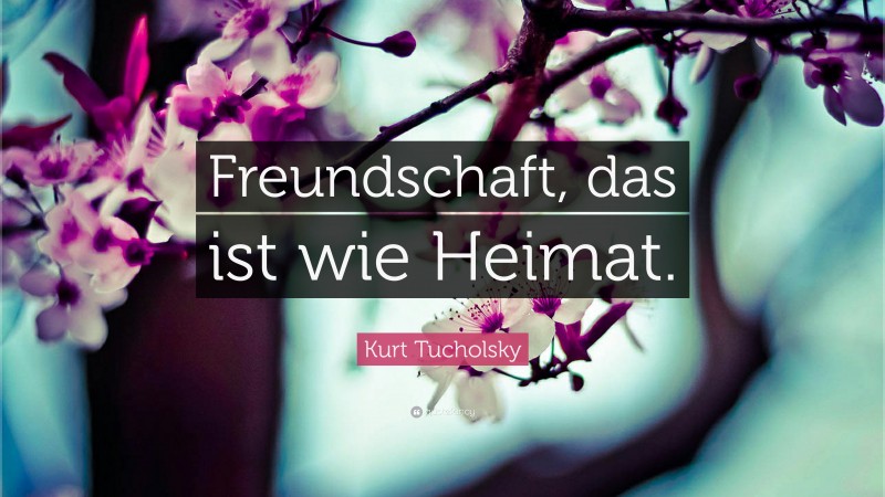 Kurt Tucholsky Quote: “Freundschaft, das ist wie Heimat.”