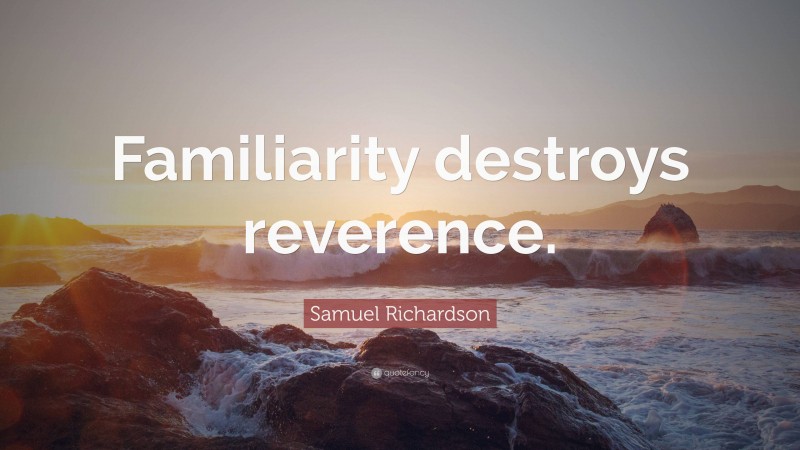 Samuel Richardson Quote: “Familiarity destroys reverence.”