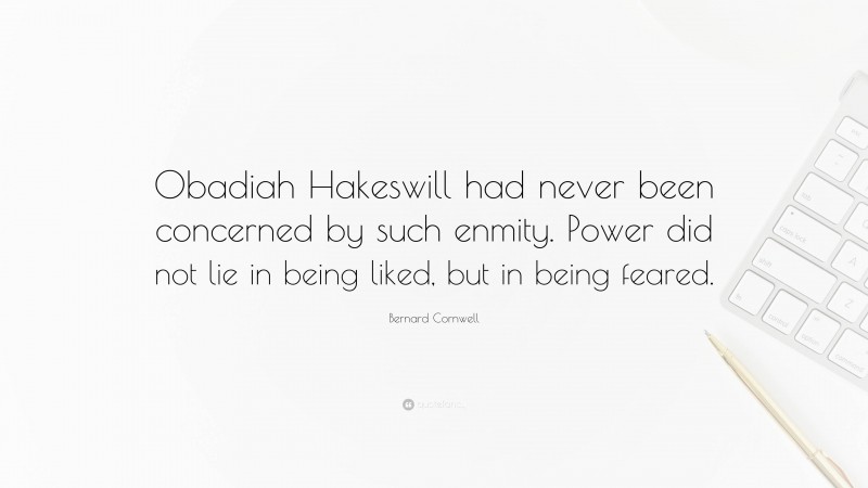 Bernard Cornwell Quote: “Obadiah Hakeswill had never been concerned by such enmity. Power did not lie in being liked, but in being feared.”