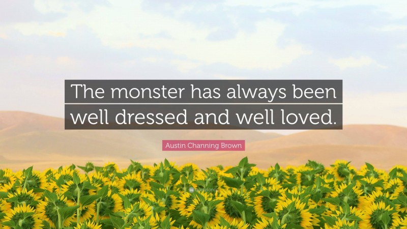 Austin Channing Brown Quote: “The monster has always been well dressed and well loved.”