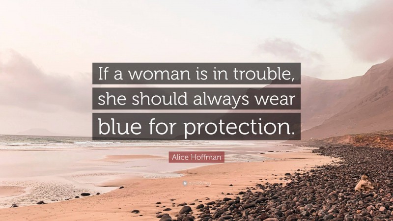 Alice Hoffman Quote: “If a woman is in trouble, she should always wear blue for protection.”