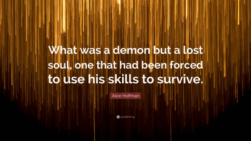 Alice Hoffman Quote: “What was a demon but a lost soul, one that had been forced to use his skills to survive.”