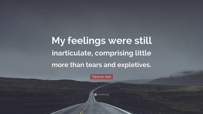 Tahereh Mafi Quote: “My feelings were still inarticulate, comprising little more than tears and expletives.”