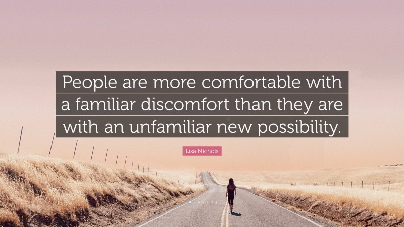 Lisa Nichols Quote: “People are more comfortable with a familiar discomfort than they are with an unfamiliar new possibility.”