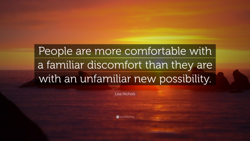 Lisa Nichols Quote: “People are more comfortable with a familiar discomfort than they are with an unfamiliar new possibility.”