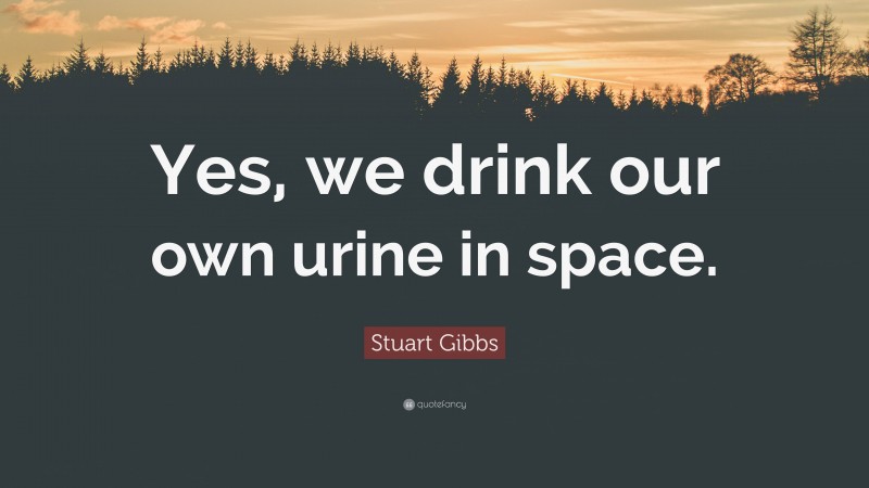 Stuart Gibbs Quote: “Yes, we drink our own urine in space.”