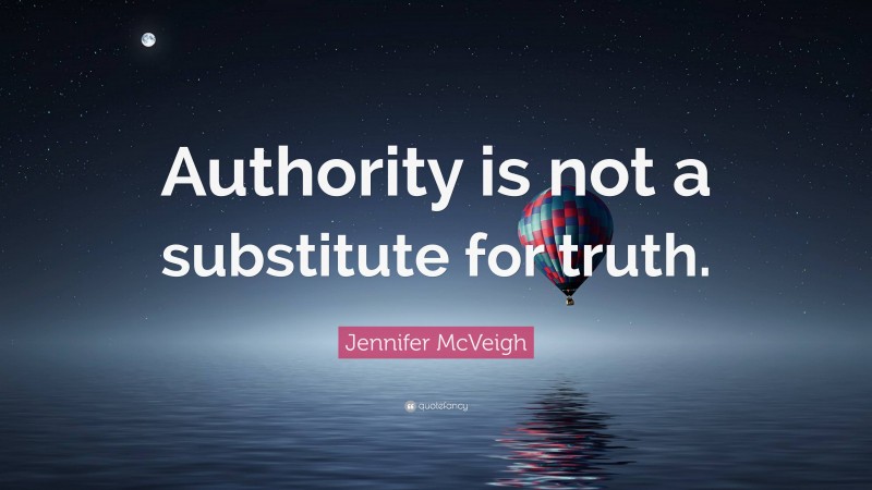Jennifer McVeigh Quote: “Authority is not a substitute for truth.”