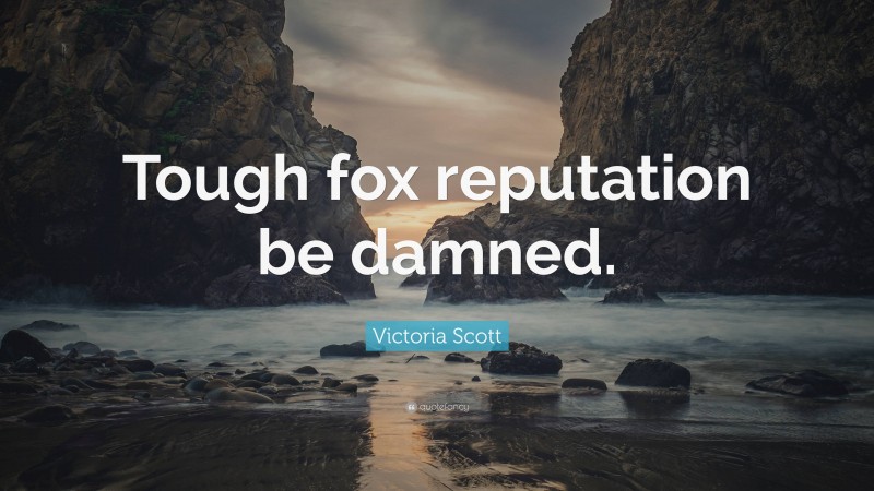 Victoria Scott Quote: “Tough fox reputation be damned.”