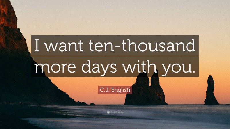 C.J. English Quote: “I want ten-thousand more days with you.”